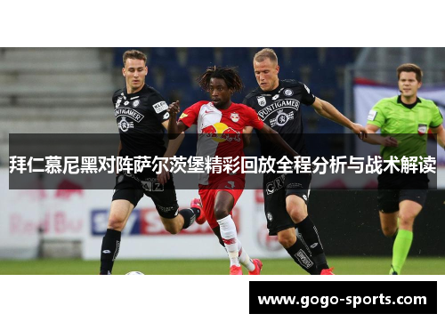 拜仁慕尼黑对阵萨尔茨堡精彩回放全程分析与战术解读